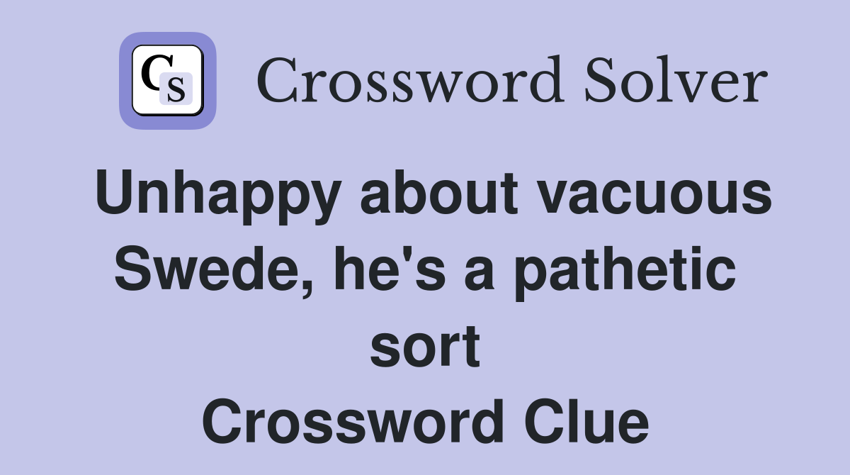 Unhappy about vacuous Swede, he's a pathetic sort Crossword Clue